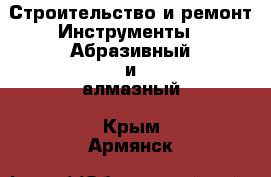 Строительство и ремонт Инструменты - Абразивный и алмазный. Крым,Армянск